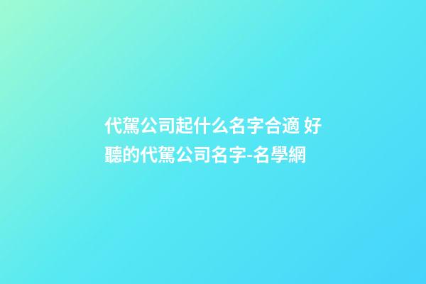 代駕公司起什么名字合適 好聽的代駕公司名字-名學網-第1張-公司起名-玄機派
